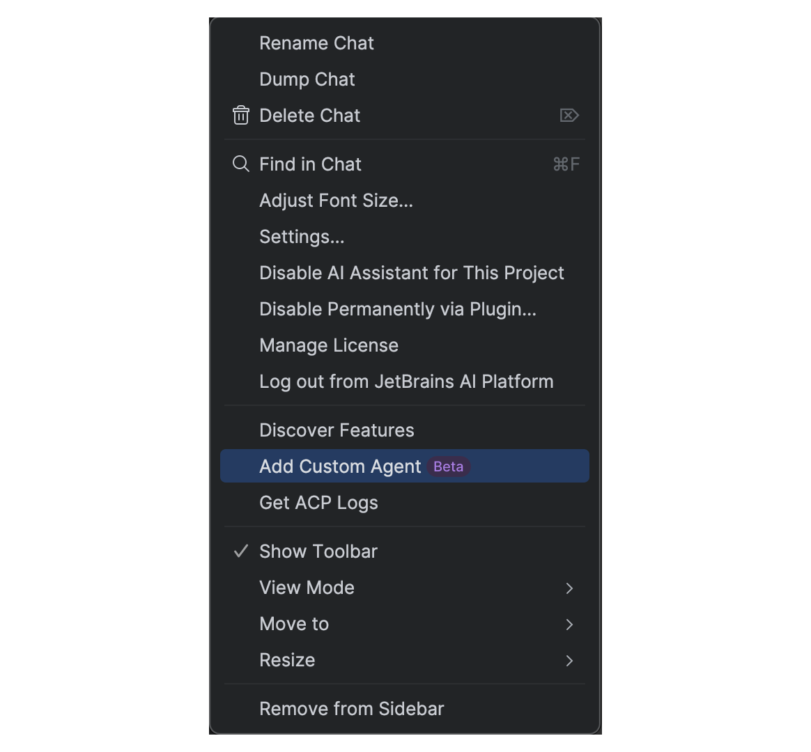 menu:
Rename Chat
Dump Chat
Delete Chat
Q Find in Chat
Adjust Font Size...
Settings...
Disable Al Assistant for This Project
Disable Permanently via Plugin...
Manage License
Log out from JetBrains Al Platform
Discover Features
Add Custom Agent Beta
Get ACP Logs
Show Toolbar
View Mode
Move to
Resize
Remove from Sidebar