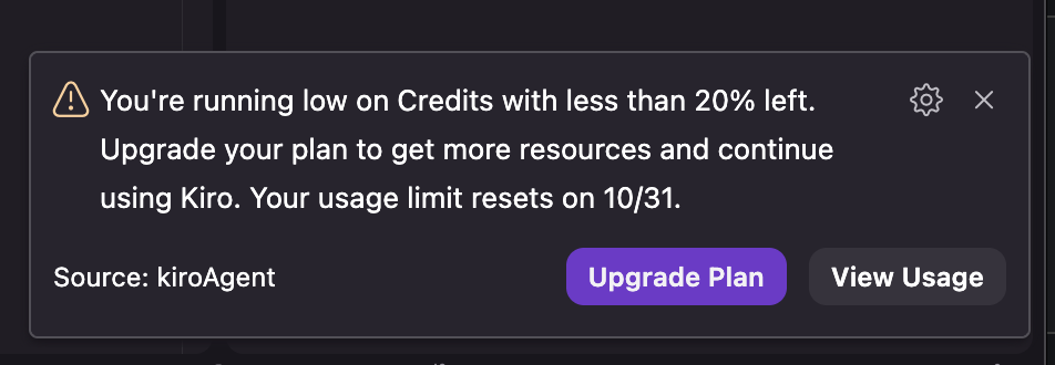 You're running low on Credits with less than 20% left.
Upgrade your plan to get more resources and continue using Kiro. Your usage limit resets on 10/31.

Upgrade Plan

View Usage